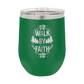 Walk by Faith - 12oz Stainless Steel Wine Tumbler