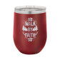 Walk by Faith - 12oz Stainless Steel Wine Tumbler