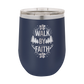 Walk by Faith - 12oz Stainless Steel Wine Tumbler