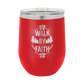 Walk by Faith - 12oz Stainless Steel Wine Tumbler